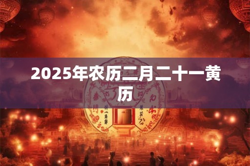 2025年农历二月二十一黄历