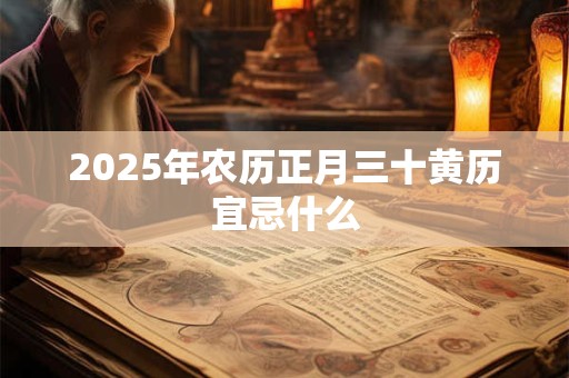 2025年农历正月三十黄历宜忌什么 2025年农历正月三十黄历宜忌什么