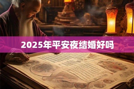 2025年平安夜结婚好吗 2025年平安夜结婚好吗
