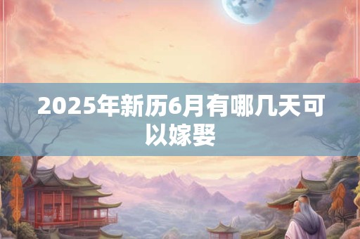 2026年新历6月有哪几天可以嫁娶 2026年新历6月有哪几天可以嫁娶