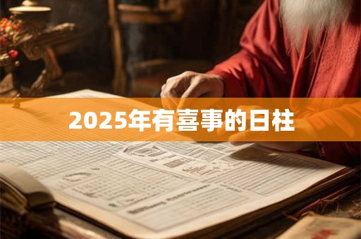 2025年有喜事的日柱 2025年有喜事的日柱