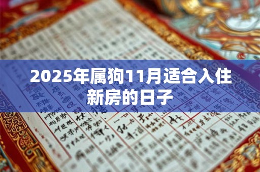 2025年属狗11月适合入住新房的日子 2025年属狗11月适合入住新房的日子