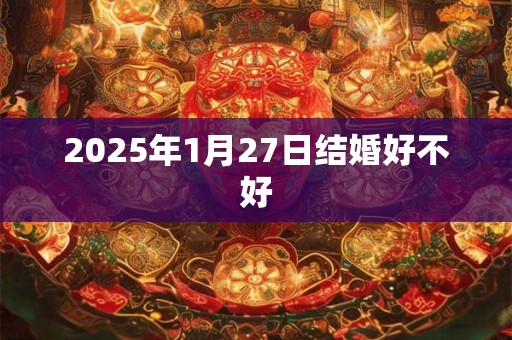 2025年1月27日结婚好不好