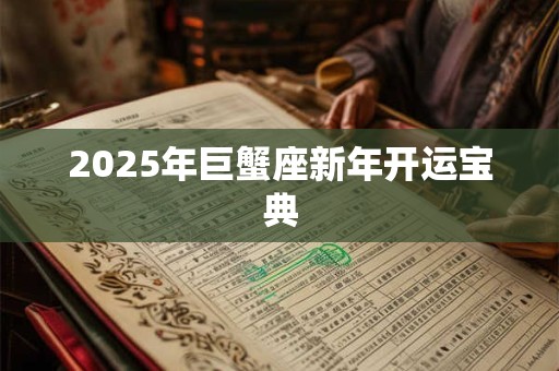 2025年巨蟹座新年开运宝典