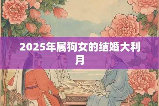2025年属狗女的结婚大利月 2025年属狗女的结婚大利月