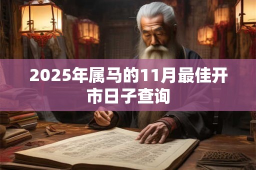 2025年属马的11月最佳开市日子查询 2025年属马的11月最佳开市日子查询
