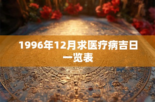 1996年12月求医疗病吉日一览表