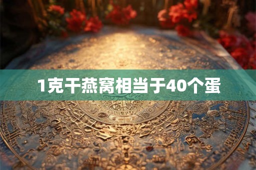 1克干燕窝相当于40个蛋 1克干燕窝相当于40个蛋