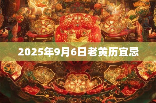 2025年9月6日老黄历宜忌