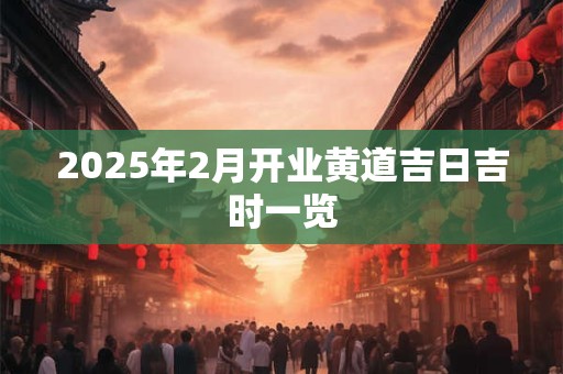 2025年2月开业黄道吉日吉时一览