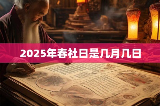 2025年春社日是几月几日 2025年春社日是几月几日