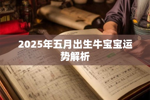 2025年五月出生牛宝宝运势解析 2025年五月出生牛宝宝运势解析