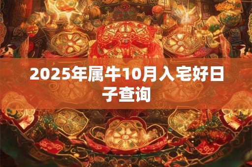2025年属牛10月入宅好日子查询