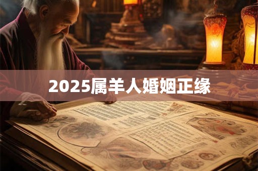 2025属羊人婚姻正缘 2025属羊人婚姻正缘