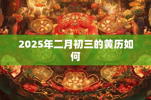 2025年二月初三的黄历如何