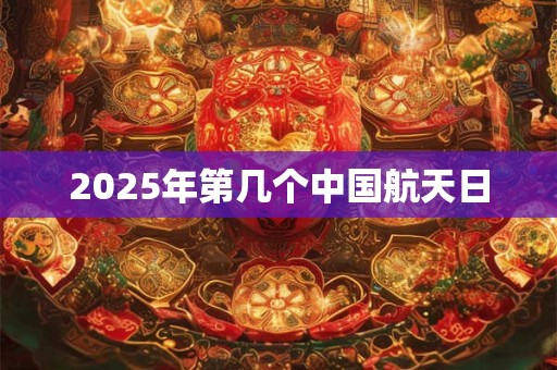 2025年第几个中国航天日