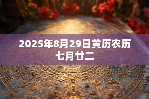 2025年8月29日黄历农历七月廿二 2025年8月29日黄历农历七月廿二
