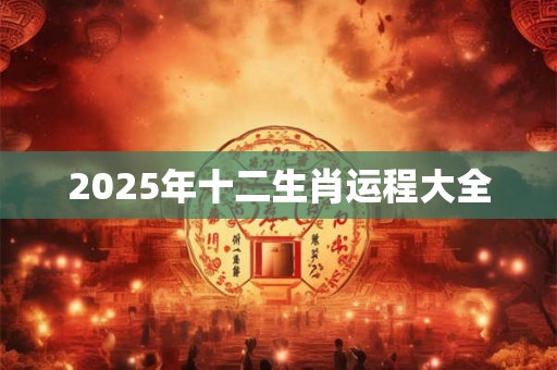 2025年十二生肖运程大全 2025年十二生肖运程大全