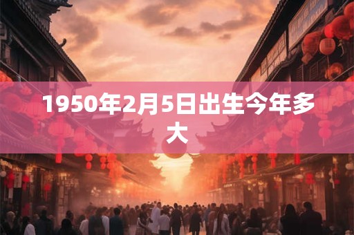1950年2月5日出生今年多大 1950年2月5日出生今年多大
