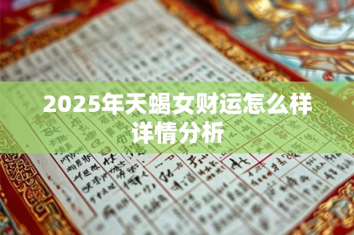 2025年天蝎女财运怎么样详情分析 2025年天蝎女财运怎么样详情分析