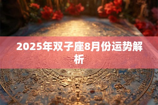2026年双子座8月份运势解析