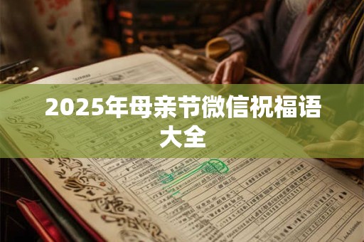 2025年母亲节微信祝福语大全 2025年母亲节微信祝福语大全