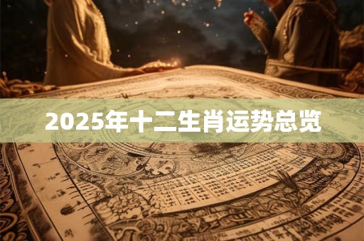 2025年十二生肖运势总览 2025年十二生肖运势总览