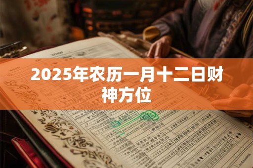 2025年农历一月十二日财神方位 2025年农历一月十二日财神方位
