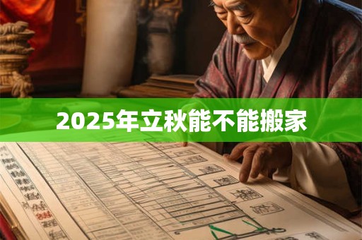 2025年立秋能不能搬家