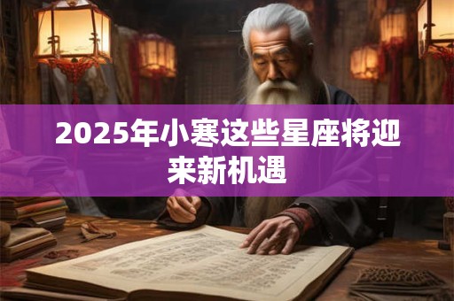 2025年小寒这些星座将迎来新机遇