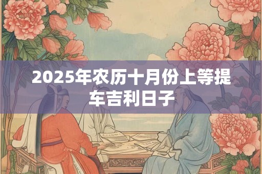 2025年农历十月份上等提车吉利日子