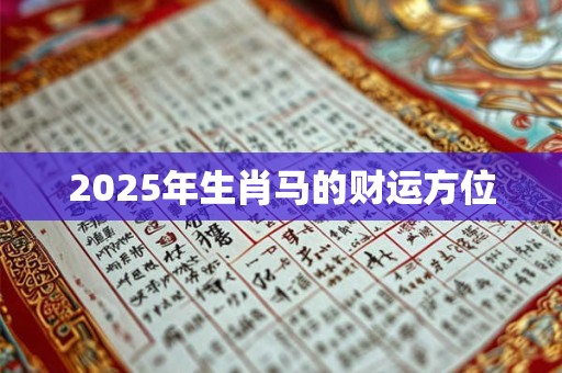 2025年生肖马的财运方位 2025年生肖马的财运方位