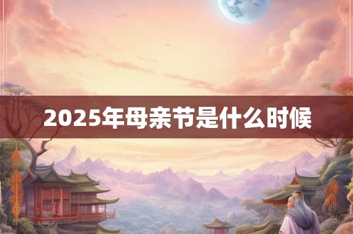 2025年母亲节是什么时候 2025年母亲节是什么时候