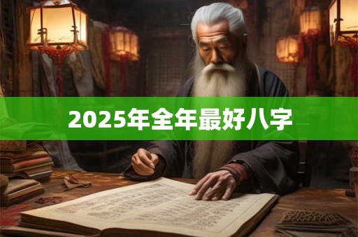 2025年全年最好八字 2025年全年最好八字