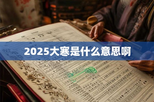 2025大寒是什么意思啊 2025大寒是什么意思啊