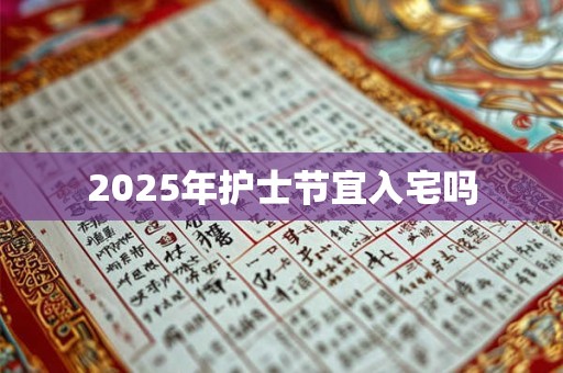 2025年护士节宜入宅吗 2025年护士节宜入宅吗