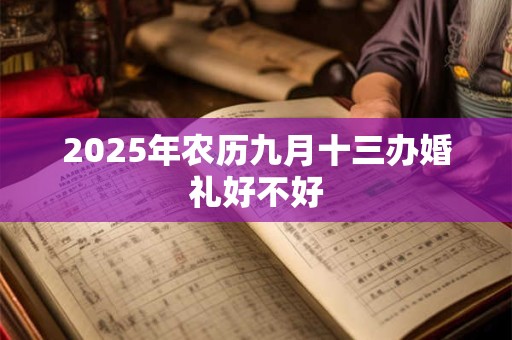 2025年农历九月十三办婚礼好不好 2025年农历九月十三办婚礼好不好
