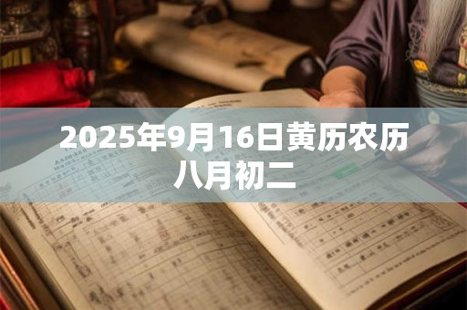 2025年9月16日黄历农历八月初二 2025年9月16日黄历农历八月初二