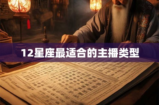 12星座最适合的主播类型 12星座最适合的主播类型