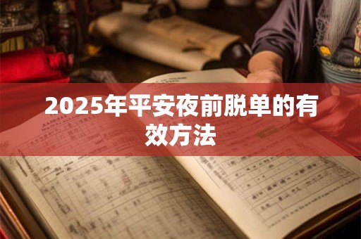 2025年平安夜前脱单的有效方法 2025年平安夜前脱单的有效方法