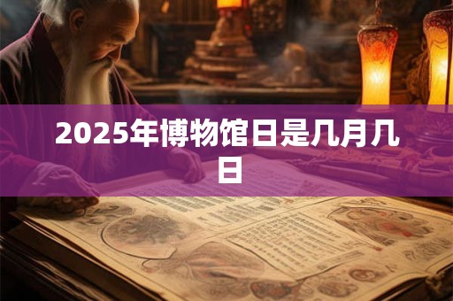 2026年博物馆日是几月几日