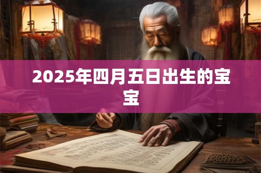 2025年四月五日出生的宝宝 2025年四月五日出生的宝宝