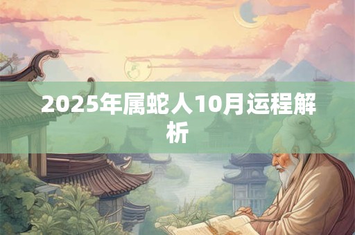2025年属蛇人10月运程解析 2025年属蛇人10月运程解析