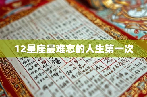 12星座最难忘的人生第一次 12星座最难忘的人生第一次