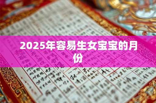 2025年容易生女宝宝的月份 2025年容易生女宝宝的月份