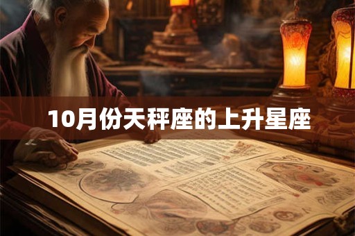 10月份天秤座的上升星座 10月份天秤座的上升星座