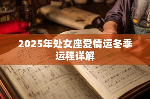 2025年处女座爱情运冬季运程详解 2025年处女座爱情运冬季运程详解
