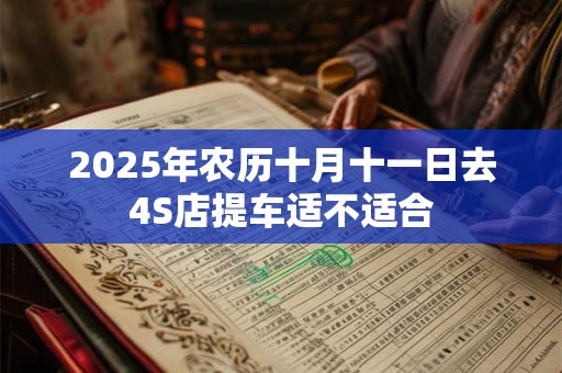 2025年农历十月十一日去4S店提车适不适合