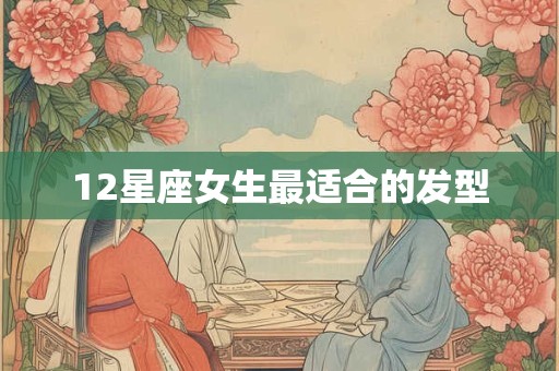 12星座女生最适合的发型 12星座女生最适合的发型