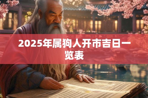 2025年属狗人开市吉日一览表